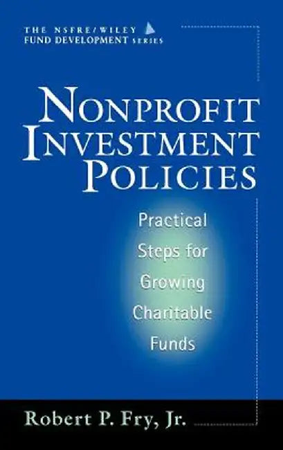 Nonprofit Investment Policies: Practical Steps for Growing Charitable Funds (Afp/Wiley Fund Development Series) by Robert P. Fry