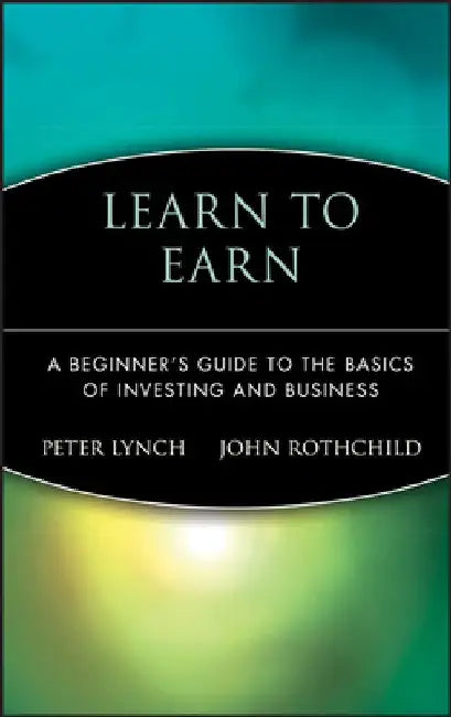 Learn to Earn: A Beginner's Guide to the Basics of Investing and Business by Peter Lynch