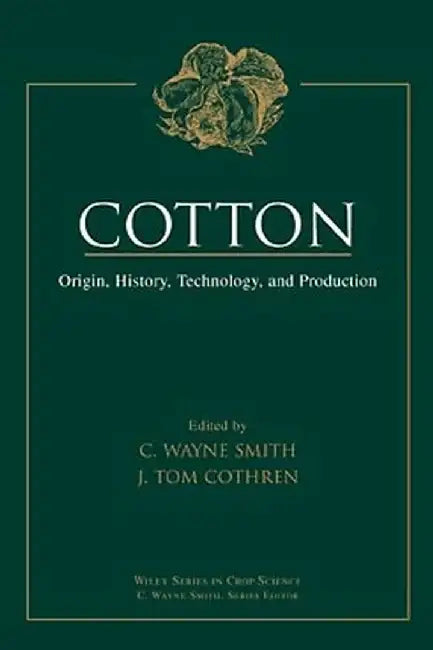 Cotton: Origin, History, Technology, and Production by Editor: C. Wayne Smith, Editor: J. Tom Cothren