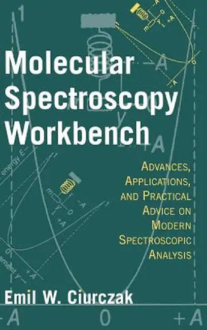 Molecular Spectroscopy Workbench: Advances, Applications, and Practical Advice on Modern Spectroscopic Analysis by Emil W. Ciurczak
