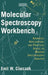 Molecular Spectroscopy Workbench: Advances, Applications, and Practical Advice on Modern Spectroscopic Analysis by Emil W. Ciurczak