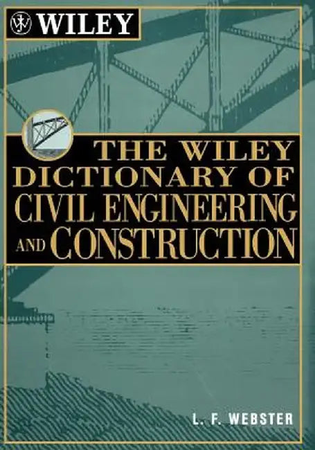 The Wiley Dictionary of Civil Engineering and Construction by L. F. Webster
