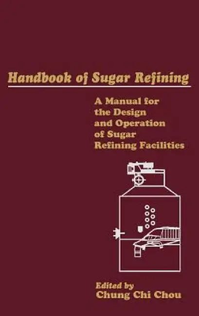 Handbook of Sugar Refining: A Manual for the Design and Operation of Sugar Refining Facilities by Chung Chi Chou