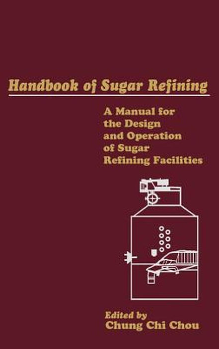 Handbook of Sugar Refining: A Manual for the Design and Operation of Sugar Refining Facilities by Chung Chi Chou