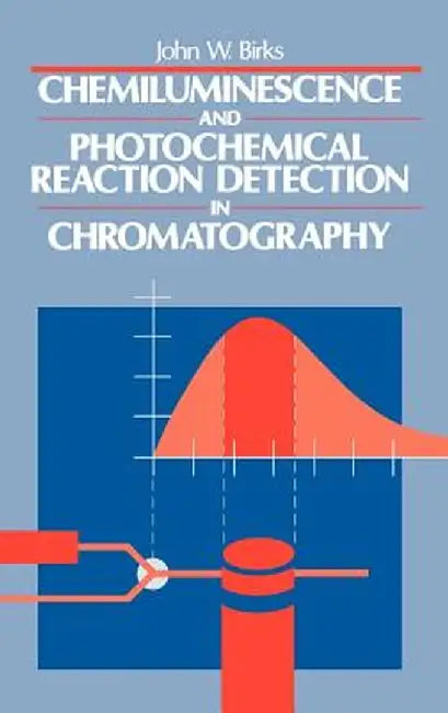 Chemiluminescence and Photochemical Reaction Detection in Chromatography by John W. Birks