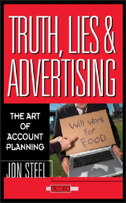 Truth, Lies, and Advertising: The Art of Account Planning by Jon Steel