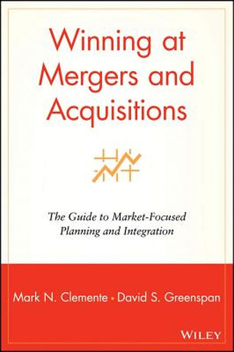 Winning at Mergers and Acquisitions: The Guide to Market-Focused Planning and Integration by Mark N. Clemente