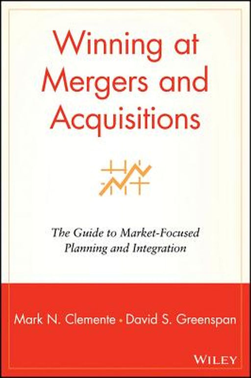 Winning at Mergers and Acquisitions: The Guide to Market-Focused Planning and Integration by Mark N. Clemente