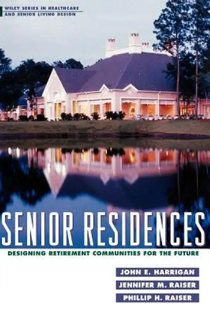 Senior Residences: Designing Retirement Communities for the Future by John E. Harrigan