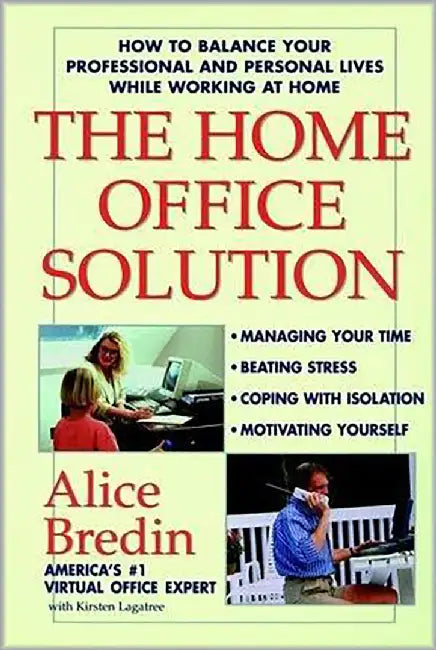 The Home Office Solution: How to Balance Your Professional and Personal Lives While Working at Home by Alice Bredin