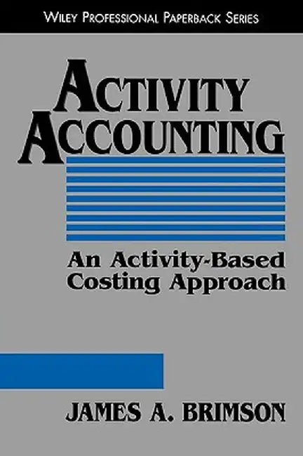 Activity Accounting: An Activity-Based Costing Approach by James A. Brimson