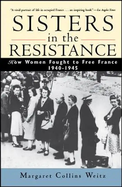 Sisters in the Resistance: How Women Fought to Free France, 1940-1945 by Margaret Collins Weitz