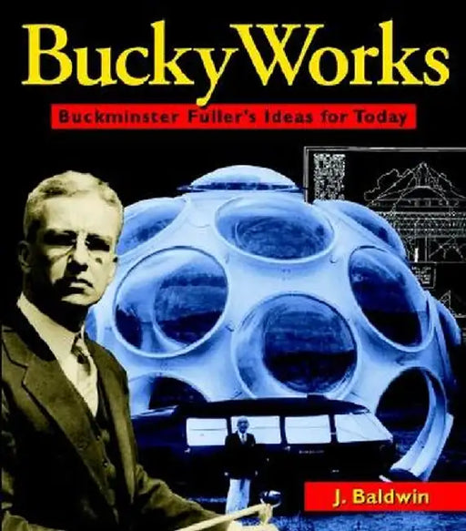 Buckyworks: Buckminster Fuller's Ideas for Today by J. Baldwin