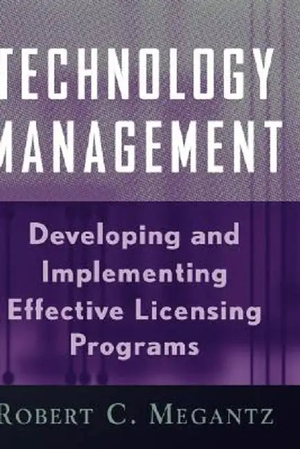Technology Management: Developing and Implementing Effective Technology Licensing Programs by Robert C. Megantz