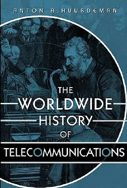 The Worldwide History of Telecommunications by Anton A. Huurdeman