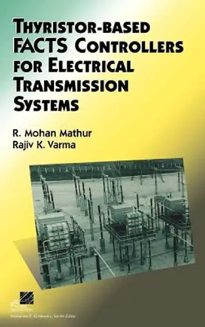 Thyristor-Based Facts Controllers for Electrical Transmission Systems by R. Mohan Mathur