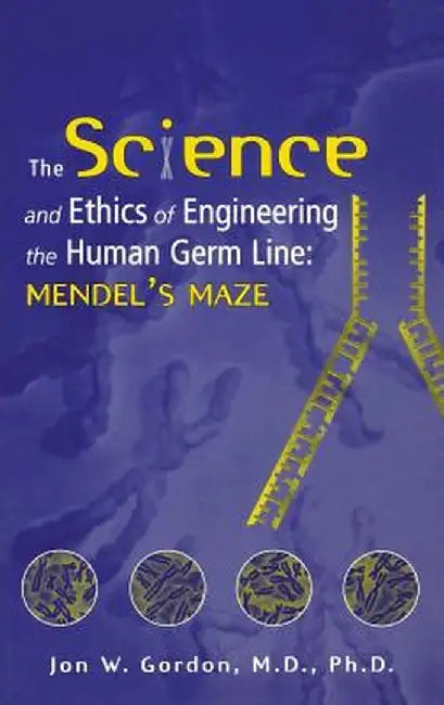 The Science and Ethics of Engineering the Human Germ Line: Mendel's Maze by Jon W. Gordon