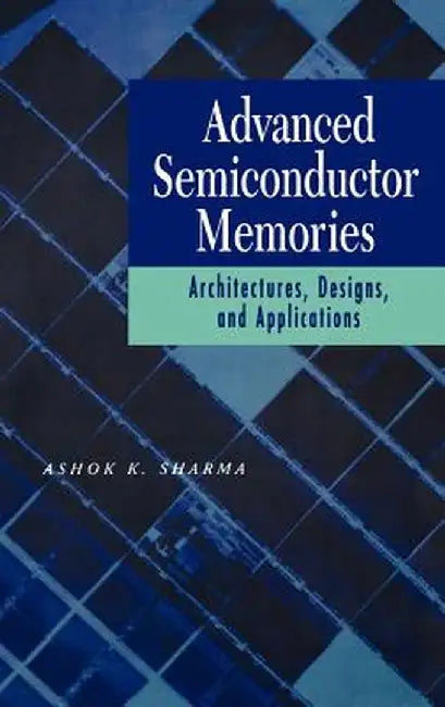 Advanced Semiconductor Memories: Architectures, Designs, and Applications by Ashok K. Sharma