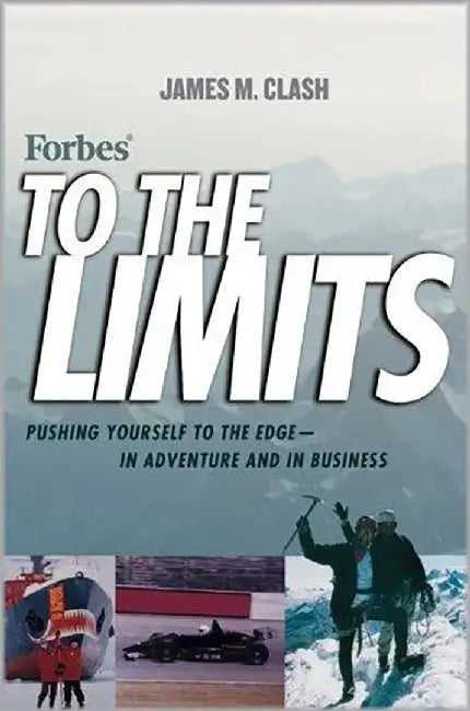 Forbes To The Limits: Pushing Yourself to the Edge in Adventure and in Business by James M. Clash
