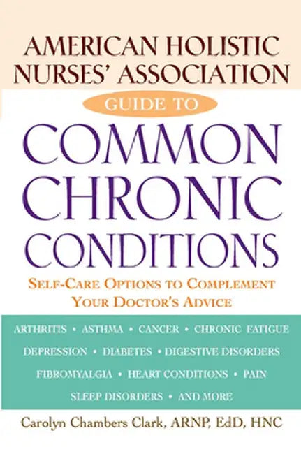 American Holistic Nurses' Association Guide to Common Chronic Conditions: Self-Care Options to Complement Your Doctor's Advice by Carolyn Chambers Clark
