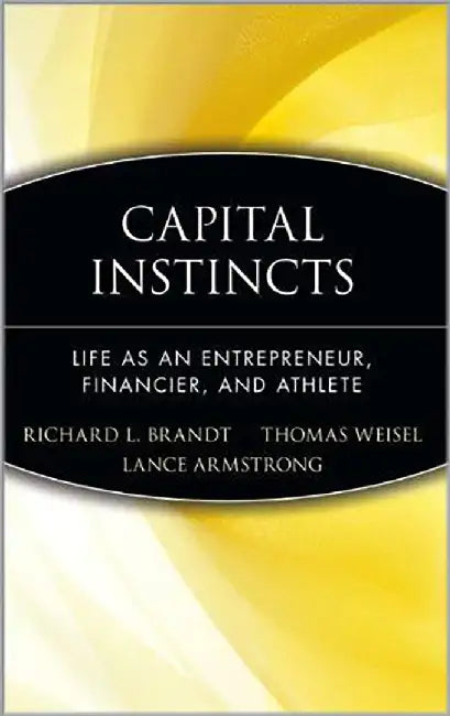 Capital Instincts: Life As an Entrepreneur, Financier, and Athlete by Lance Armstrong, Richard L. Brandt, Thomas Weisel