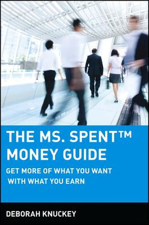 The Ms. Spent Money Guide: Get More of What You Want with What You Earn by Deborah Knuckey