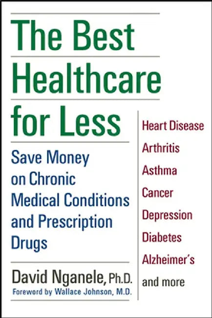 The Best Healthcare for Less: Save Money on Chronic Medical Conditions and Prescription Drugs by David Nganele