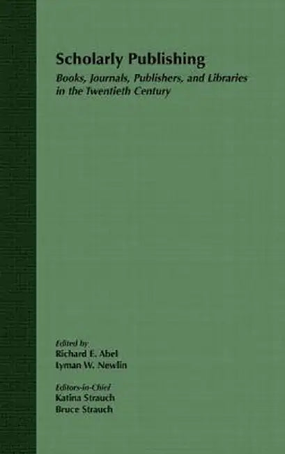 Scholarly Publishing: Books, Journals, Publishers, and Libraries in the Twentieth Century by Richard E. Abel