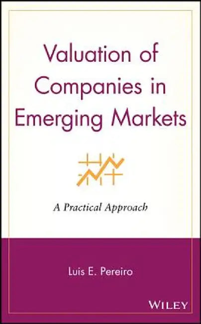 Valuation of Companies in Emerging Markets: A Practical Approach by Luis E. Pereiro