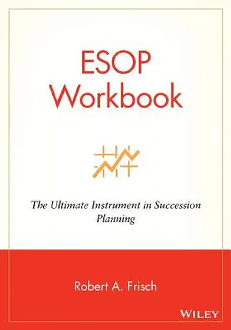 ESOP Workbook: The Ultimate Instrument in Succession Planning by Robert A. Frisch