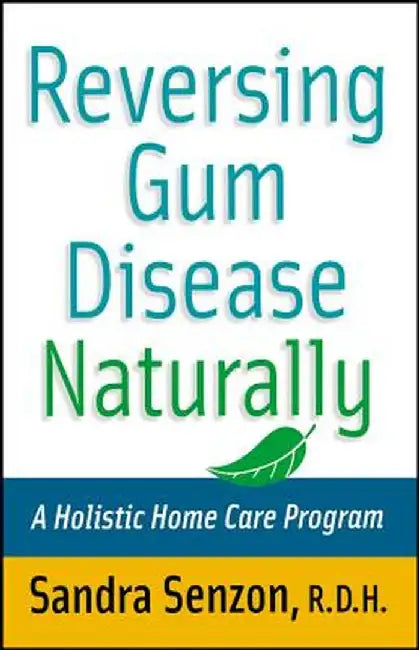 Reversing Gum Disease Naturally: A Holistic Home Care Program by Sandra Senzon