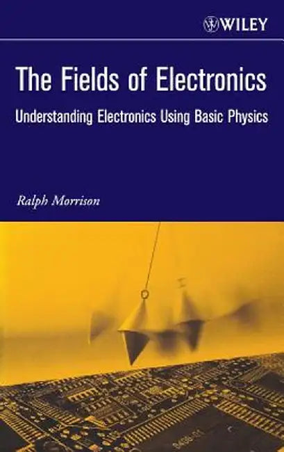 The Fields of Electronics: Understanding Electronics Using Basic Physics by Ralph Morrison