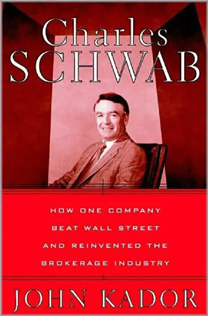 Charles Schwab: How One Company Beat Wall Street and Reinvented the Brokerage Industry by John Kador