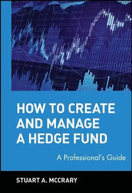 How to Create and Manage a Hedge Fund: A Professional's Guide by Stuart A. McCrary