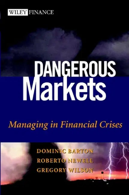 Dangerous Markets: Managing in Financial Crises by Dominic Barton, Roberto Newell, Gregory Wilson