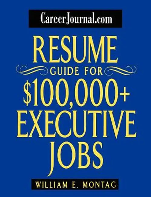 Careerjournal.com Resume Guide for $100,000 + Executive Jobs by William E. Montag