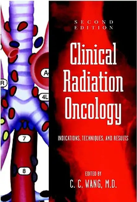 Clinical Radiation Oncology: Indications, Techniques, and Results by C. C. Wang