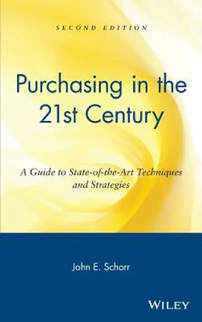 Purchasing in the 21st Century: A Guide to State-Of-The-Art Techniques and Strategies by John E. Schorr