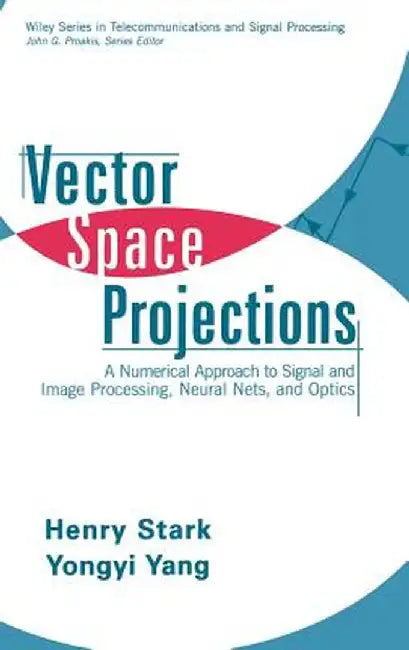 Vector Space Projections: A Numerical Approach to Signal and Image Processing, Neural Nets, and Optics by Henry Stark