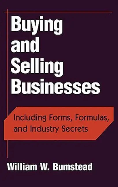Buying and Selling Businesses: Including Forms, Formulas, and Industry Secrets by William W. Bumstead