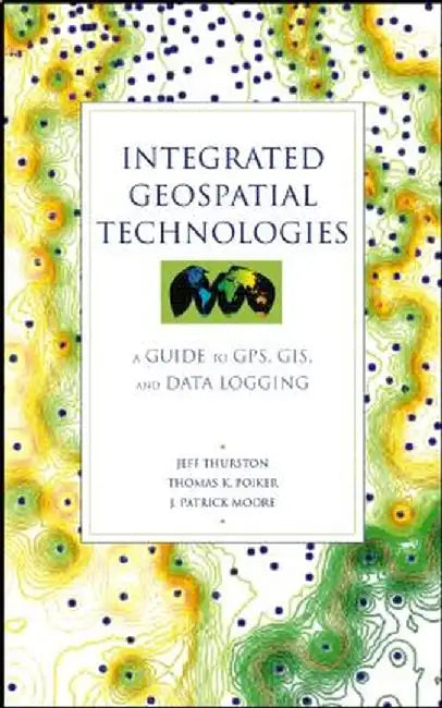 Integrated Geospatial Technologies: A Guide to GPS, GIS, and Data Logging by Jeff Thurston