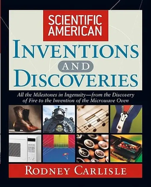Scientific American Inventions and Discoveries: All the Milestones in Ingenuity--From the Discovery of Fire to the Invention of the Microwave Oven by Rodney Carlisle