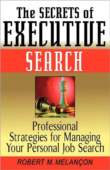 The Secrets Of Executive Search: Professional Strategies for Managing Your Personal Job Search by Robert M. Melaneon
