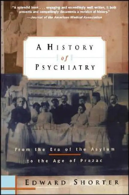 A History of Psychiatry: From the Era of the Asylum to the Age of Prozac by Edward Shorter