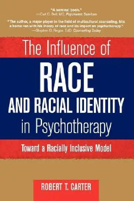 The Influence of Race and Racial Identity in Psychotherapy: Toward a Racially Inclusive Model by Robert T. Carter