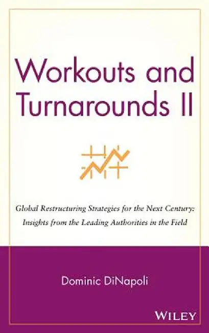Workouts and Turnarounds II: Global Restructuring Strategies for the Next Century: Insights from the Leading Authorities in the Field by Dominic Dinapoli