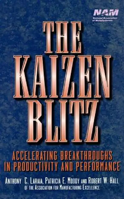 The Kaizen Blitz: Accelerating Breakthroughs in Productivity and Performance by Anthony C. Laraia