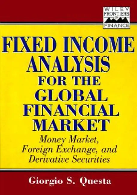 Fixed-Income Analysis for the Global Financial Market: Money Market, Foreign Exchange, Securities, and Derivatives by Giorgio S. Questa