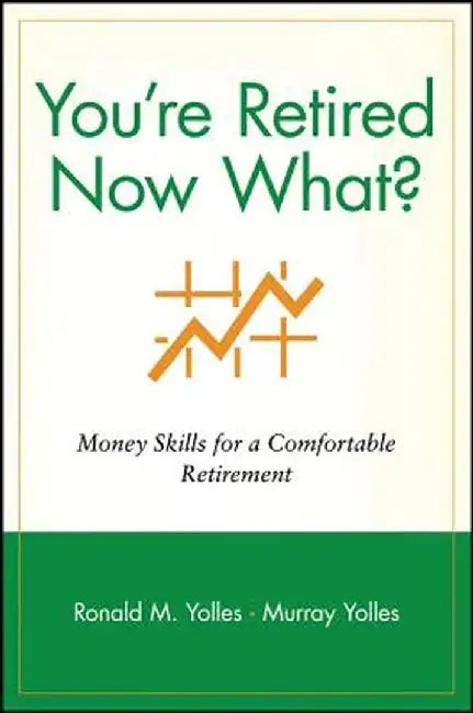 You're Retired Now What?: Money Skills for a Comfortable Retirement by Ronald M. Yolles