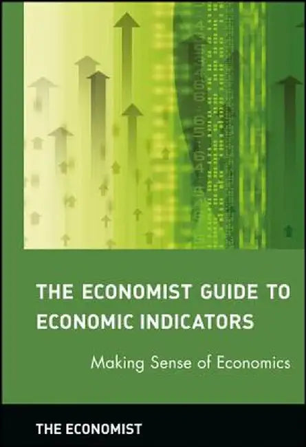 The Economist Guide to Economic Indicators: Making Sense of Economics by The Economist